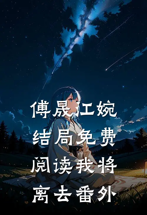 傅晟江婉结局免费阅读我将离去番外