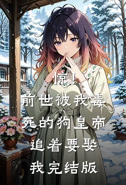 惊！前世被我毒死的狗皇帝追着要娶我完结版