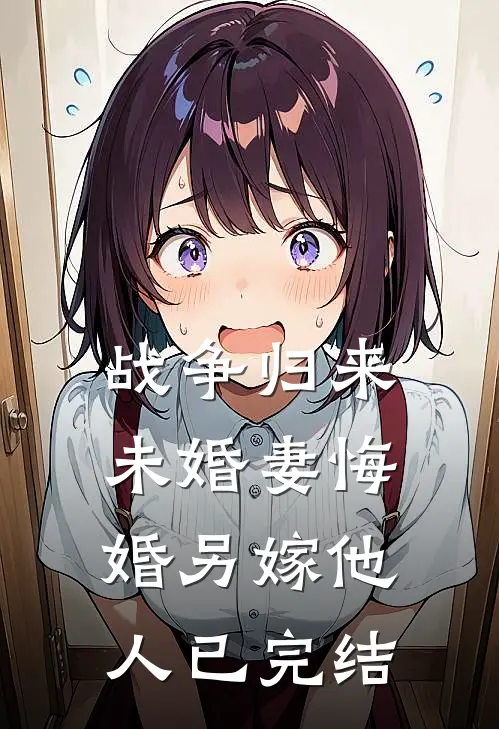 战争归来，未婚妻悔婚另嫁他人已完结