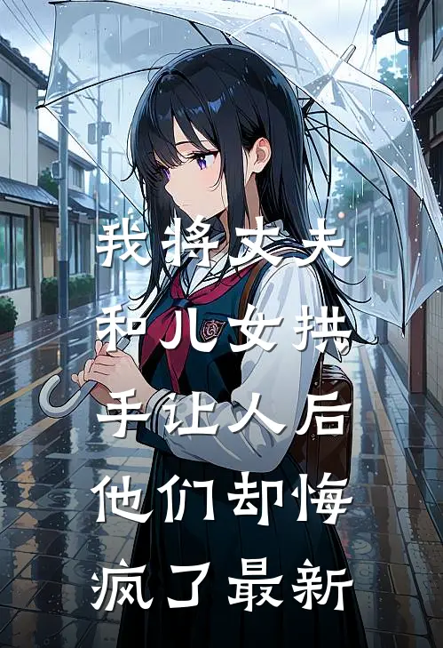 我将丈夫和儿女拱手让人后,他们却悔疯了最新版