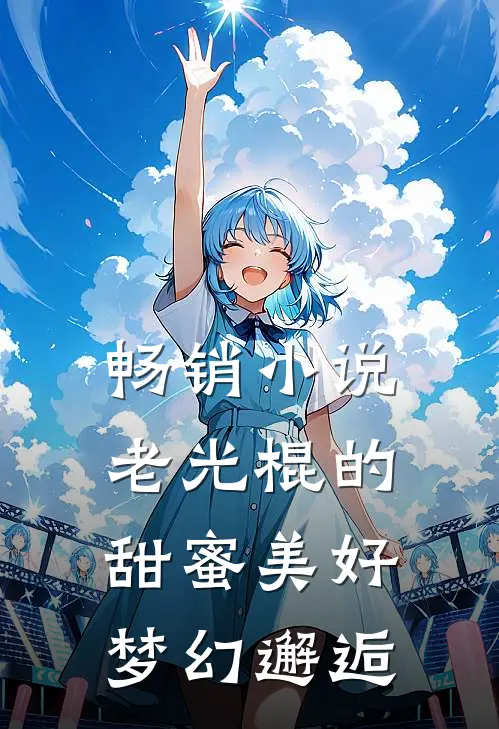 畅销小说老光棍的甜蜜美好梦幻邂逅