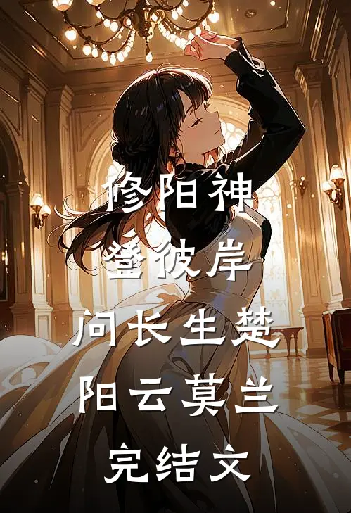 修阳神，登彼岸，问长生楚阳云莫兰完结文