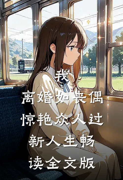 我，离婚如丧偶，惊艳众人过新人生畅读全文版