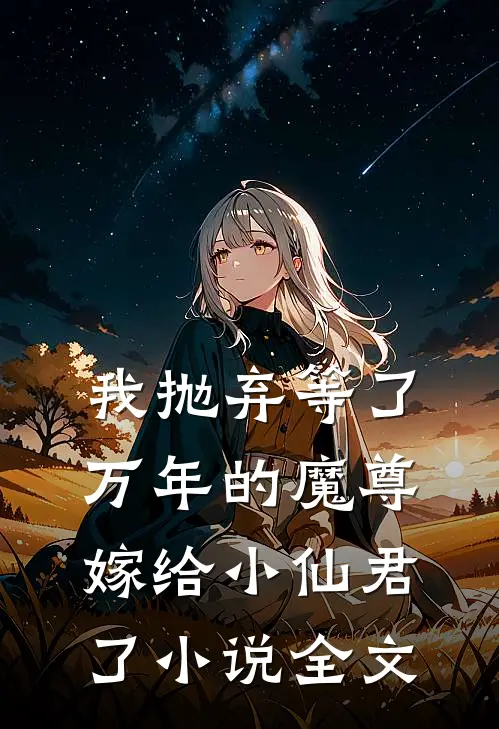 我抛弃等了万年的魔尊,嫁给小仙君了全文免费