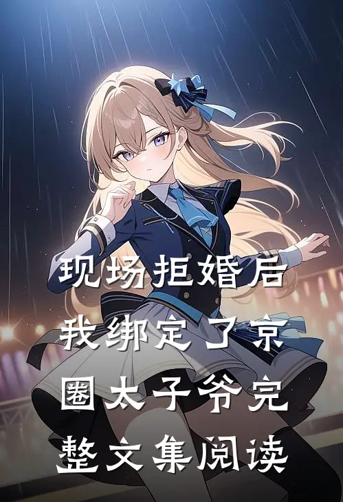 现场拒婚后我绑定了京圈太子爷完整文集阅读