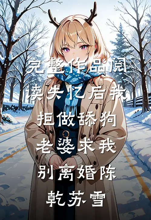 完整作品阅读失忆后我拒做舔狗，老婆求我别离婚陈乾苏雪