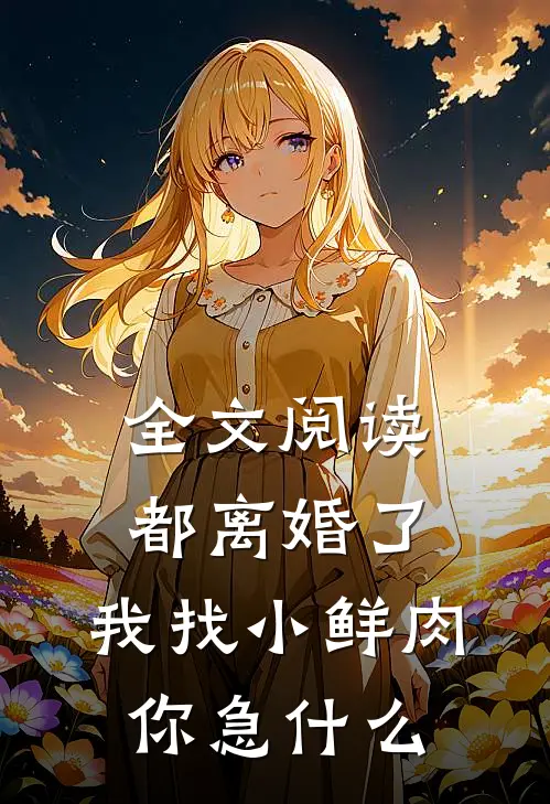 全文阅读都离婚了，我找小鲜肉你急什么