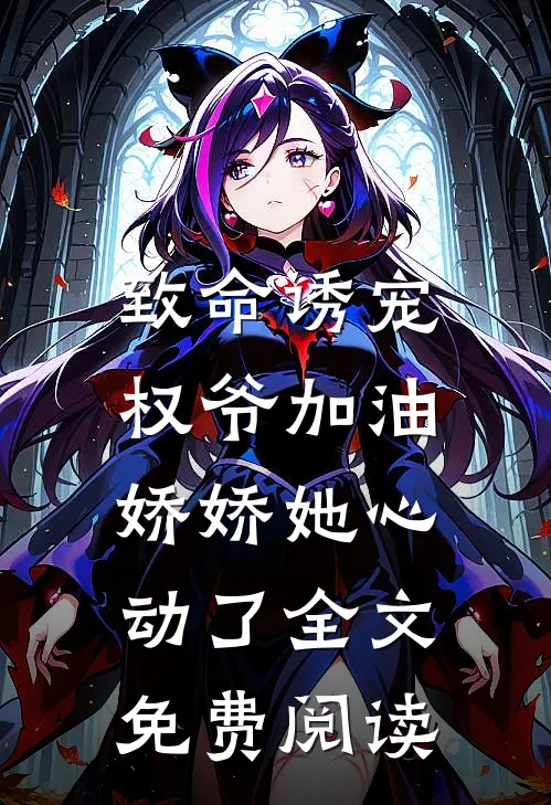 致命诱宠权爷加油,娇娇她心动了全文免费阅读