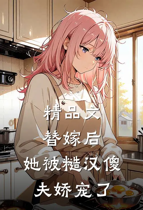 精品文替嫁后，她被糙汉傻夫娇宠了