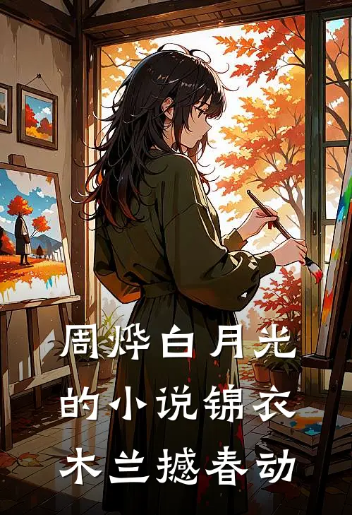 周烨白月光的小说锦衣木兰撼春动