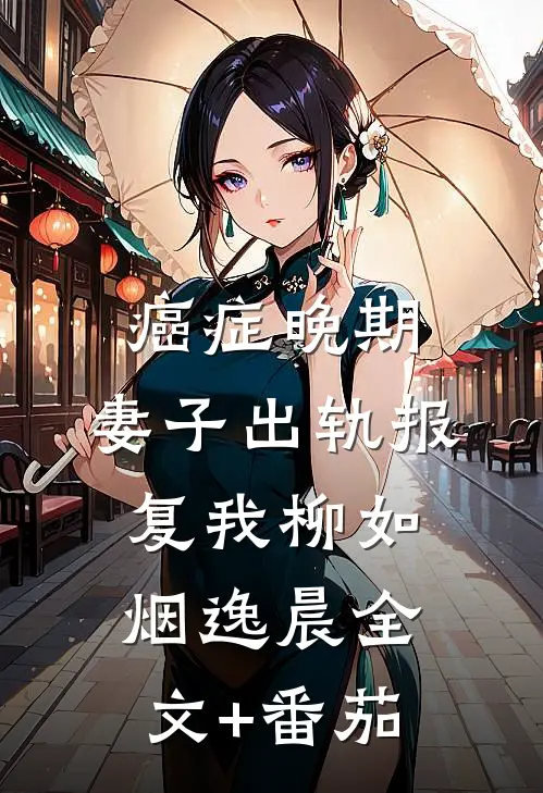 癌症晚期，妻子出轨报复我柳如烟逸晨全文+番茄