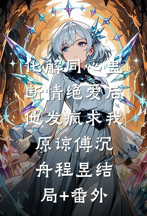 化解同心蛊断情绝爱后，他发疯求我原谅傅沉舟程昱结局+番外