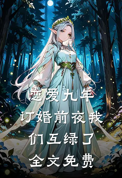 恋爱九年，订婚前夜我们互绿了全文免费