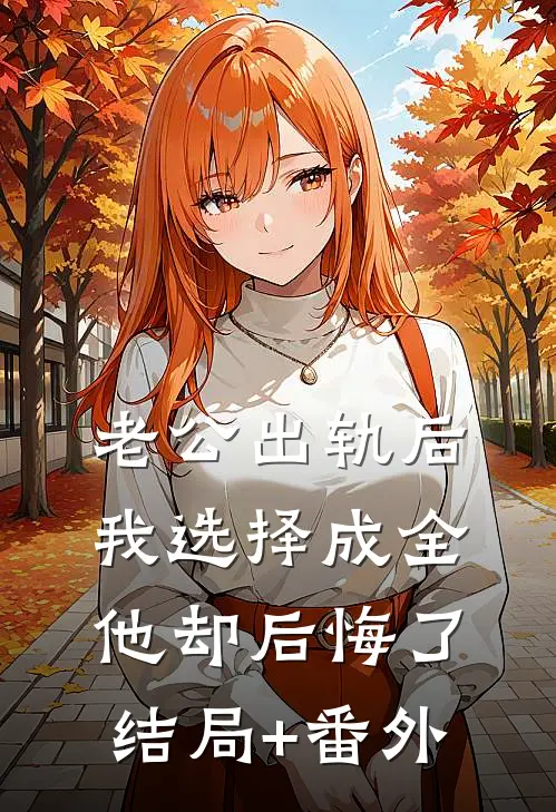 老公出轨后我选择成全，他却后悔了结局+番外