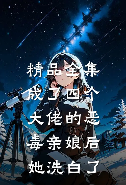 精品全集成了四个大佬的恶毒亲娘后,她洗白了全文阅读