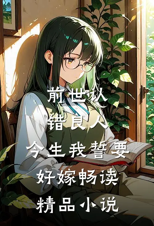 前世认错良人,今生我誓要好嫁畅读精品在线阅读