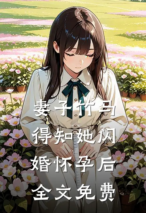妻子竹马得知她闪婚怀孕后全文免费