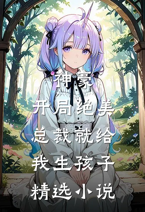 神豪开局绝美总裁就给我生孩子精选