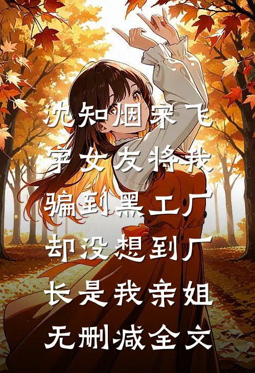 沈知烟宋飞宇女友将我骗到黑工厂，却没想到厂长是我亲姐无删减全文