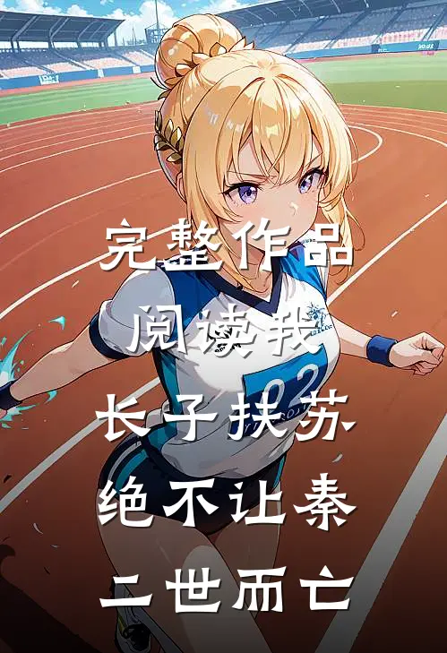 完整作品阅读我，长子扶苏，绝不让秦二世而亡