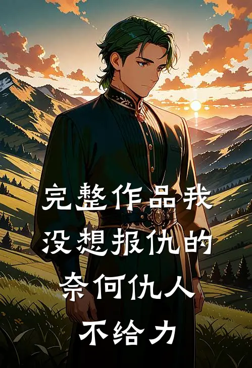 完整作品我没想报仇的,奈何仇人不给力了