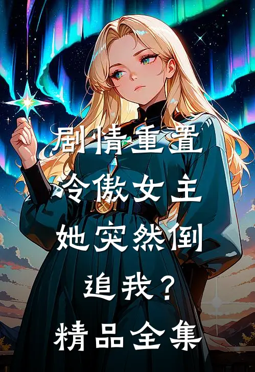 剧情重置,冷傲女主她突然倒追我?精品全集