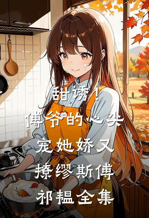甜诱！傅爷的心尖宠她娇又撩缪斯傅祁韫 全集