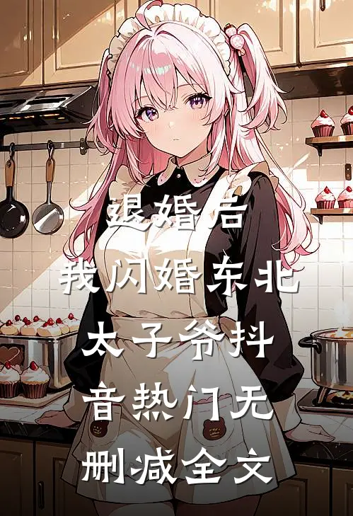 退婚后，我闪婚东北太子爷抖音热门无删减全文