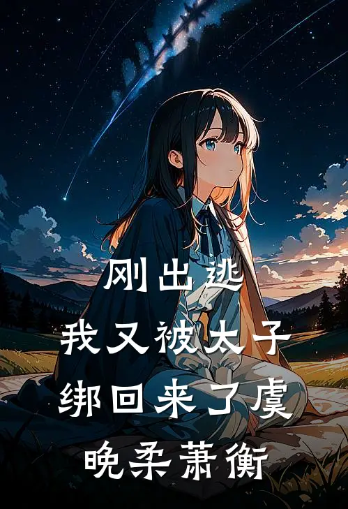 刚出逃,我又被太子绑回来了虞晚柔萧衡