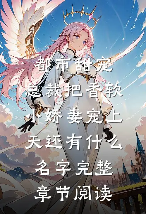 都市甜宠:总裁把香软小娇妻宠上天还有什么名字完整章节阅读