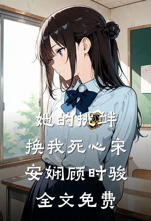 她的挑衅，换我死心宋安娴顾时骏全文免费