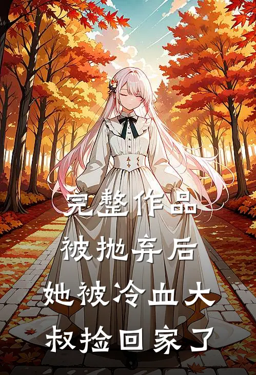 完整作品被抛弃后,她被冷血大叔捡回家了免费阅读