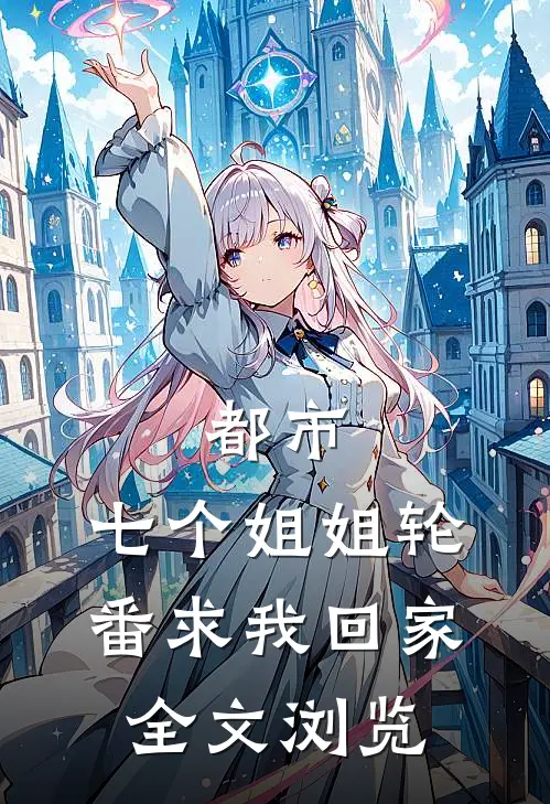 都市七个姐姐轮番求我回家全文浏览