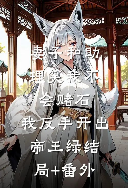 妻子和助理笑我不会赌石，我反手开出帝王绿结局+番外