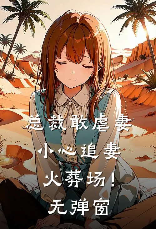 总裁敢虐妻,小心追妻火葬场!无弹窗