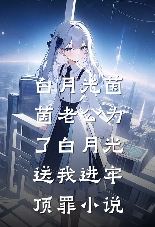 白月光茵茵老公为了白月光，送我进牢顶罪小说