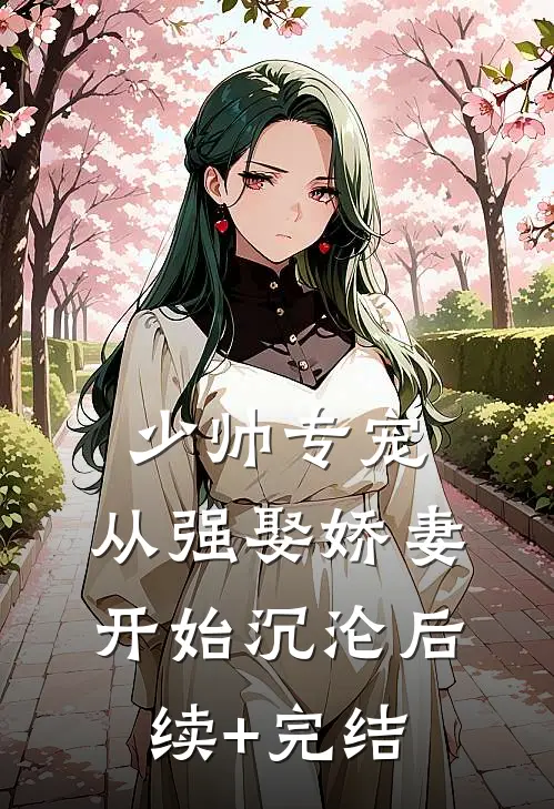 少帅专宠：从强娶娇妻开始沉沦后续+完结