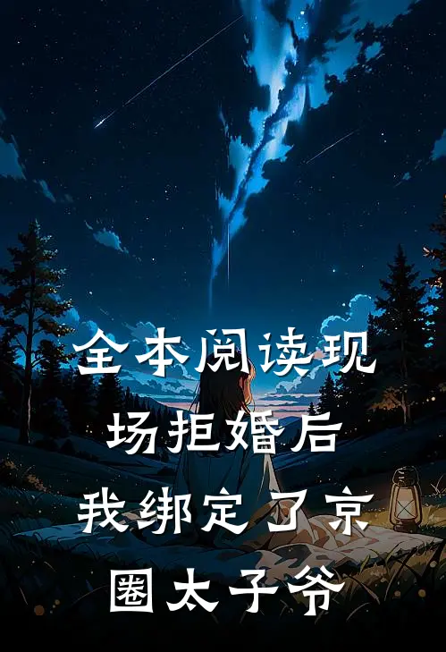 全本阅读现场拒婚后，我绑定了京圈太子爷