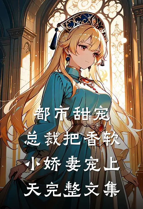 都市甜宠：总裁把香软小娇妻宠上天完整文集
