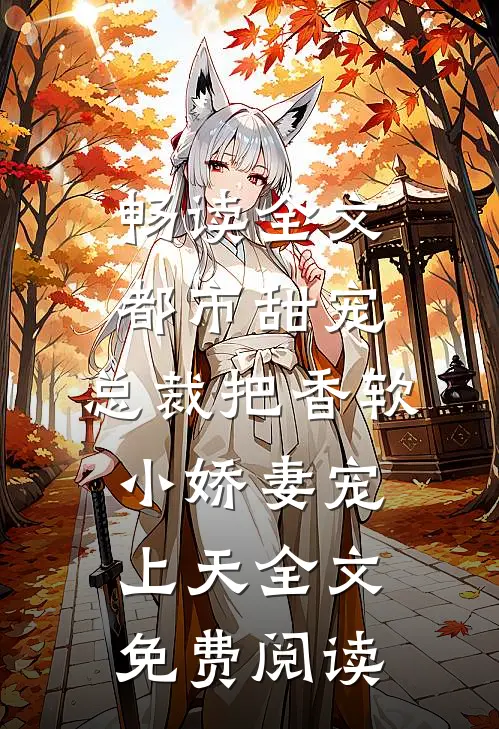畅读全文都市甜宠:总裁把香软小娇妻宠上天全文免费阅读