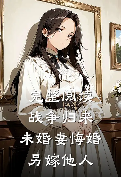 完整阅读战争归来，未婚妻悔婚另嫁他人