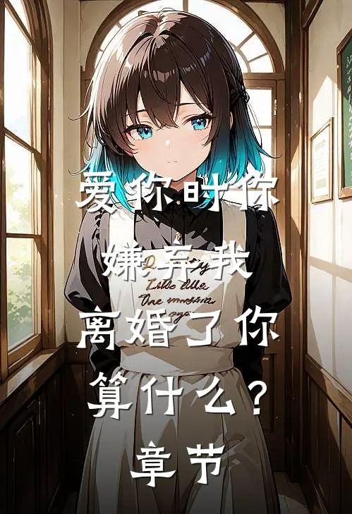 爱你时你嫌弃我,离婚了你算?章节阅读