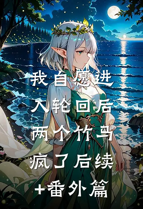 我自愿进入轮回后，两个竹马疯了后续+番外篇