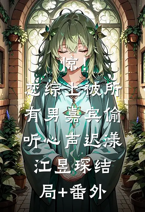 惊！恋综上被所有男嘉宾偷听心声迟漾江昱琛结局+番外