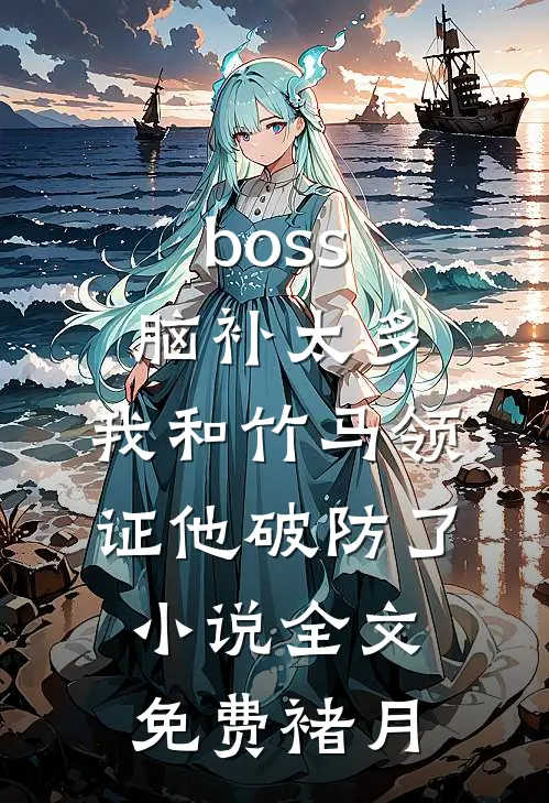 boss脑补太多，我和竹马领证他破防了小说全文免费褚月