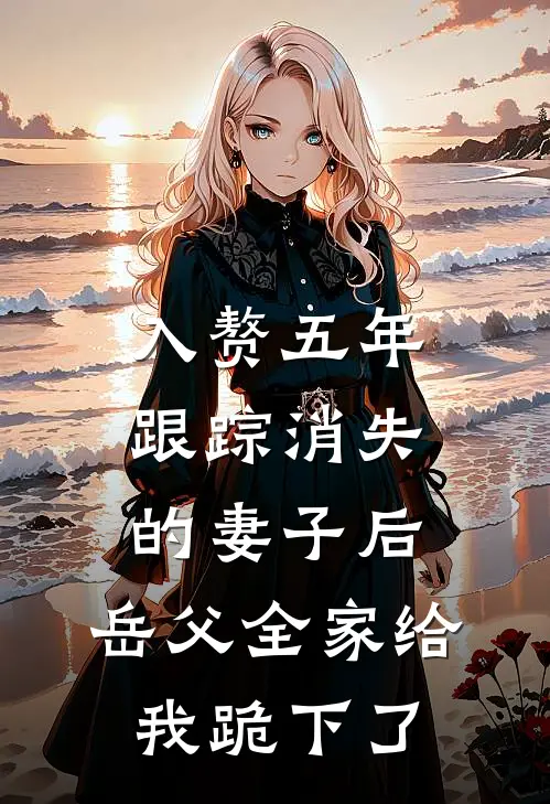 入赘五年，跟踪消失的妻子后，岳父全家给我跪下了