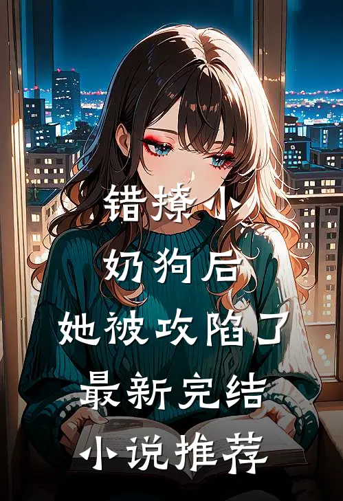 错撩小奶狗后,她被攻陷了最新完结推荐免费阅读