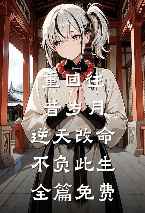 重回往昔岁月,逆天改命不负此生全篇免费