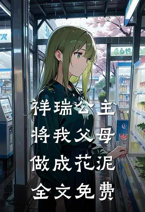 祥瑞公主将我父母做成花泥全文免费