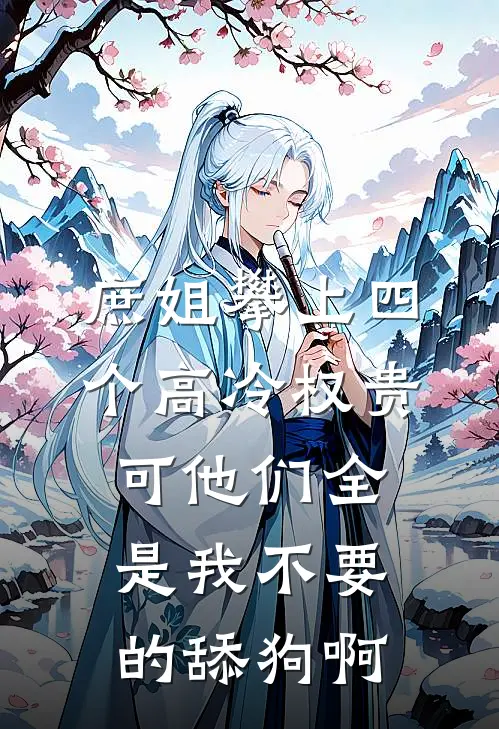 庶姐攀上四个高冷权贵，可他们全是我不要的舔狗啊